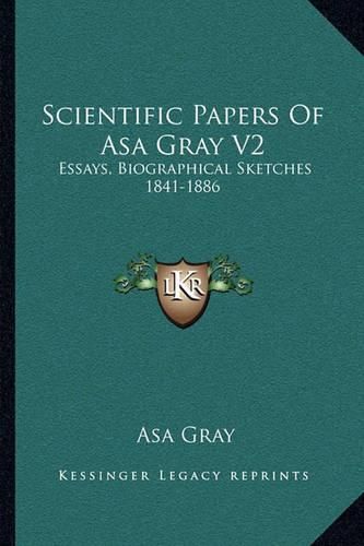 Cover image for Scientific Papers of Asa Gray V2: Essays, Biographical Sketches 1841-1886