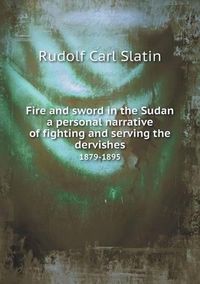 Cover image for Fire and sword in the Sudan a personal narrative of fighting and serving the dervishes 1879-1895