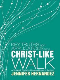 Cover image for Key Truths and Applications for a Christ-Like Walk: A 15-Week Study for Growing Closer to the Lord