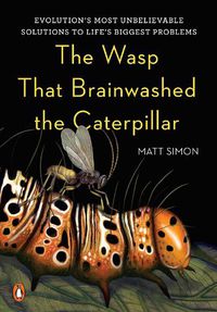 Cover image for The Wasp That Brainwashed the Caterpillar: Evolution's Most Unbelievable Solutions to Life's Biggest Problems