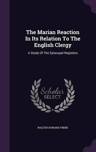 The Marian Reaction in Its Relation to the English Clergy: A Study of the Episcopal Registers