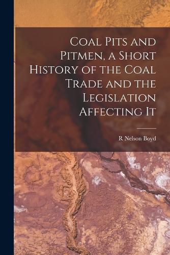 Cover image for Coal Pits and Pitmen, a Short History of the Coal Trade and the Legislation Affecting It