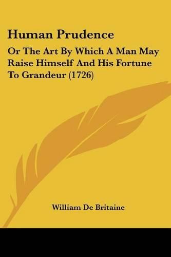 Human Prudence: Or the Art by Which a Man May Raise Himself and His Fortune to Grandeur (1726)