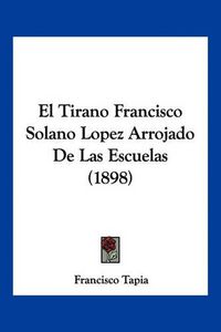 Cover image for El Tirano Francisco Solano Lopez Arrojado de Las Escuelas (1898)
