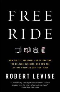 Cover image for Free Ride: How Digital Parasites Are Destroying the Culture Business, and How the Culture Business Can Fight Back