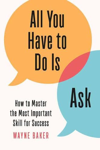 Cover image for All You Have to Do Is Ask: How to Master the Most Important Skill for Success