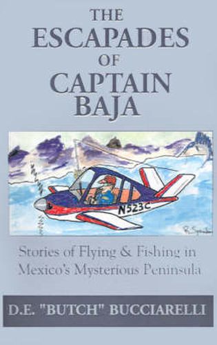 Cover image for The Escapades of Captain Baja: Stories of Flying & Fishing in Mexico's Mysterious Peninsula