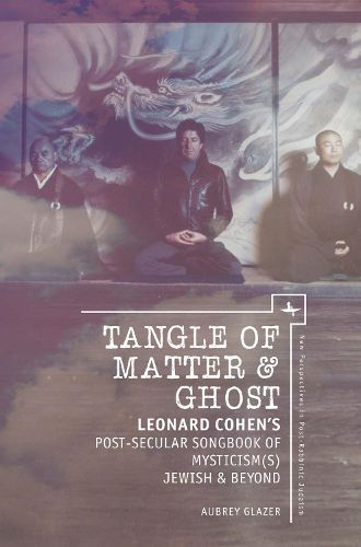 Cover image for Tangle of Matter & Ghost: Leonard Cohen's Post-Secular Songbook of Mysticism(s) Jewish & Beyond