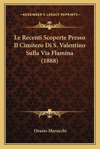 Cover image for Le Recenti Scoperte Presso Il Cimitero Di S. Valentino Sulla Via Flamina (1888)