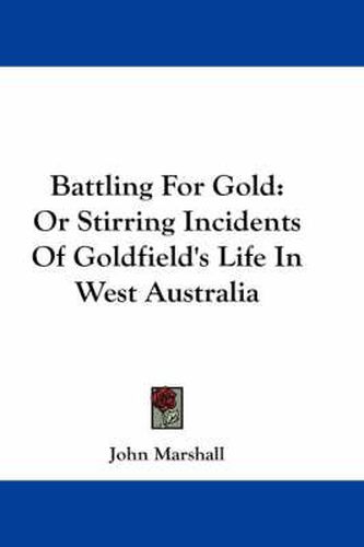 Cover image for Battling for Gold: Or Stirring Incidents of Goldfield's Life in West Australia