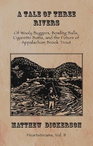 A Tale of Three Rivers: Of Wooly Buggers, Bowling Balls, Cigarette Butts, and the Future of Appalachian Brook Trout