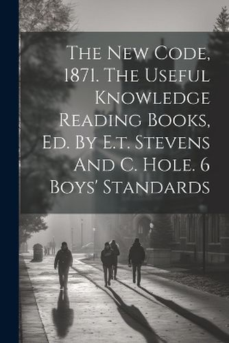 Cover image for The New Code, 1871. The Useful Knowledge Reading Books, Ed. By E.t. Stevens And C. Hole. 6 Boys' Standards