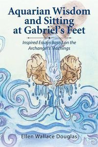 Cover image for Aquarian Wisdom and Sitting at Gabriel's Feet: Inspired Essays Based on the Archangel's Teachings