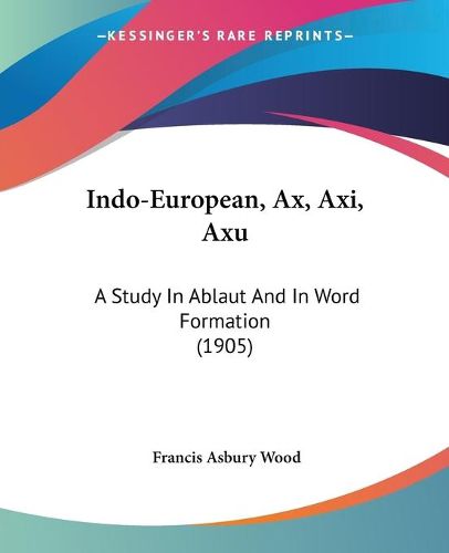 Cover image for Indo-European, Ax, Axi, Axu: A Study in Ablaut and in Word Formation (1905)