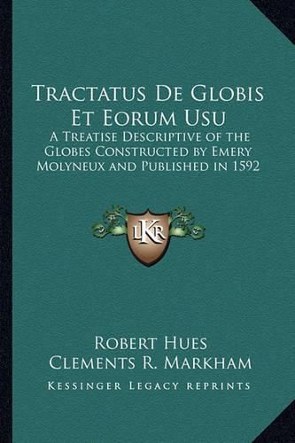 Tractatus de Globis Et Eorum Usu: A Treatise Descriptive of the Globes Constructed by Emery Molyneux and Published in 1592