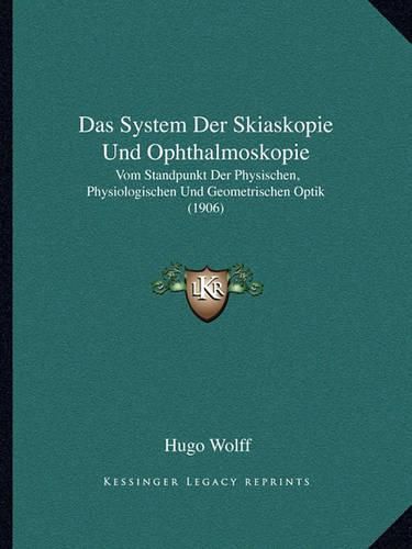 Cover image for Das System Der Skiaskopie Und Ophthalmoskopie: Vom Standpunkt Der Physischen, Physiologischen Und Geometrischen Optik (1906)