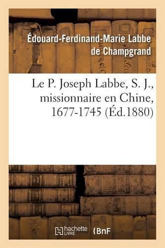 Le P. Joseph Labbe, S. J., Missionnaire En Chine, 1677-1745