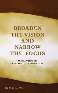 Cover image for Broaden the Vision and Narrow the Focus: Managing in a World of Paradox