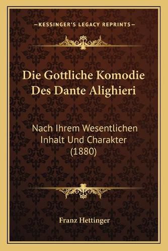 Die Gottliche Komodie Des Dante Alighieri: Nach Ihrem Wesentlichen Inhalt Und Charakter (1880)