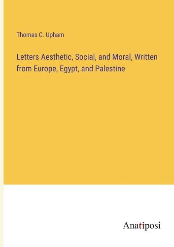 Cover image for Letters Aesthetic, Social, and Moral, Written from Europe, Egypt, and Palestine