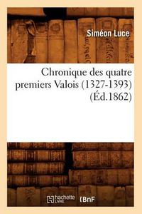 Cover image for Chronique Des Quatre Premiers Valois (1327-1393) (Ed.1862)