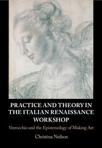 Cover image for Practice and Theory in the Italian Renaissance Workshop: Verrocchio and the Epistemology of Making Art