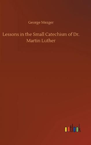 Lessons in the Small Catechism of Dr. Martin Luther