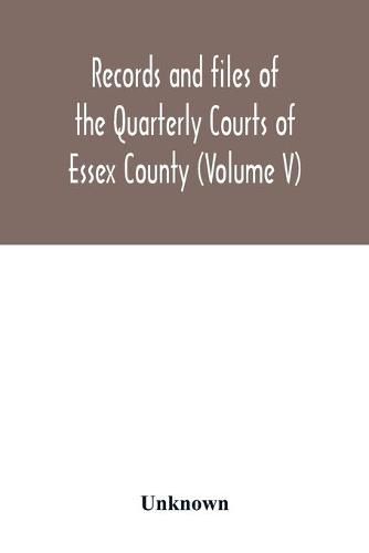 Cover image for Records and files of the Quarterly Courts of Essex County, Massachusetts (Volume V) 1672-1674