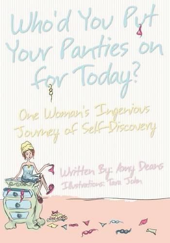 Who'd You Put Your Panties on for Today?: One Woman's Ingenious Journey of Self Discovery