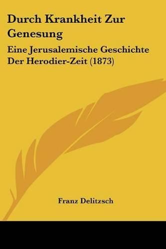 Cover image for Durch Krankheit Zur Genesung: Eine Jerusalemische Geschichte Der Herodier-Zeit (1873)