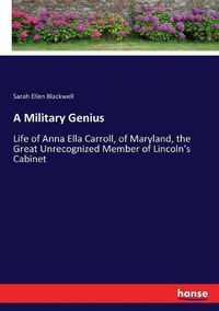 Cover image for A Military Genius: Life of Anna Ella Carroll, of Maryland, the Great Unrecognized Member of Lincoln's Cabinet