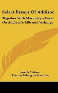 Cover image for Select Essays of Addison: Together with Macaulay's Essay on Addison's Life and Writings