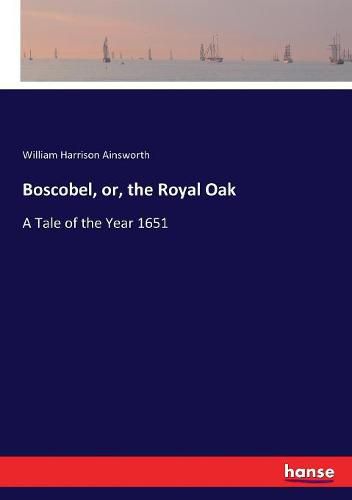 Cover image for Boscobel, or, the Royal Oak: A Tale of the Year 1651