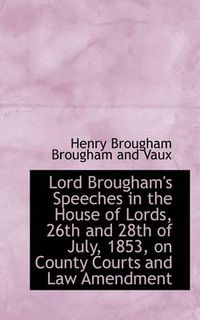 Cover image for Lord Brougham's Speeches in the House of Lords, 26th and 28th of July, 1853, on County Courts and La