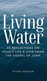 Cover image for Living Water: 40 Reflections on Jesus's Life and Love from the Gospel of John