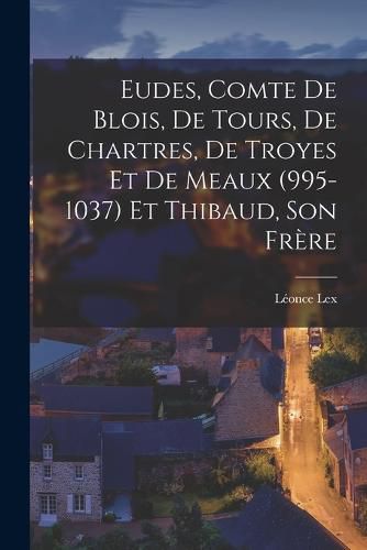 Eudes, Comte de Blois, de Tours, de Chartres, de Troyes et de Meaux (995-1037) et Thibaud, son Frere