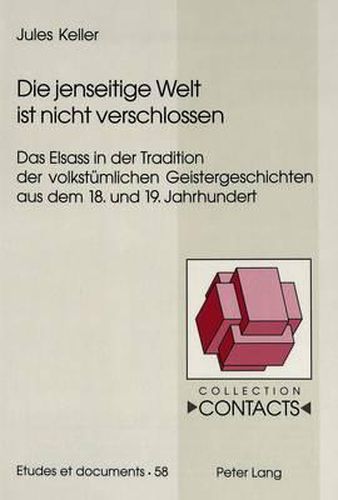 Die Jenseitige Welt Ist Nicht Verschlossen: Das Elsass in Der Tradition Der Volkstuemlichen Geistergeschichten Aus Dem 18. Und 19. Jahrhundert