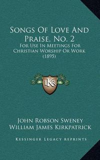 Cover image for Songs of Love and Praise, No. 2: For Use in Meetings for Christian Worship or Work (1895)