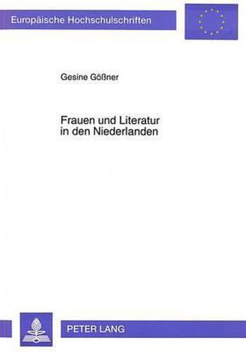 Cover image for Frauen Und Literatur in Den Niederlanden: Feminismus, Literaturbetrieb, Literaturwissenschaft Und Literarische Produktion Von Frauen Vom Ende Der Sechziger Bis Zur Mitte Der Achtziger Jahre