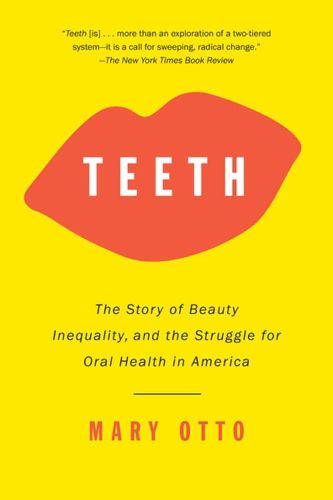 Cover image for Teeth: The Story of Beauty, Inequality, and the Struggle for Oral Health in America