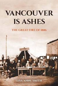 Cover image for Vancouver is Ashes: The Great Fire of 1886