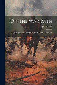 Cover image for On the war Path; a Journey Over the Historic Grounds of the Late Civil War