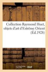 Cover image for Collection Raymond Huet, Objets d'Art d'Extreme Orient: de la Collection de M. Marius Paulme. Vente, Galerie Georges Petit, 14 Mai 1929