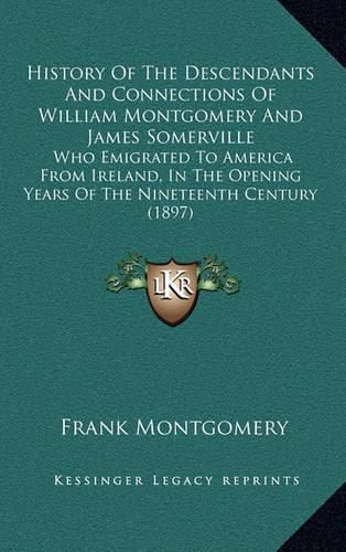 History of the Descendants and Connections of William Montgomery and James Somerville: Who Emigrated to America from Ireland, in the Opening Years of the Nineteenth Century (1897)