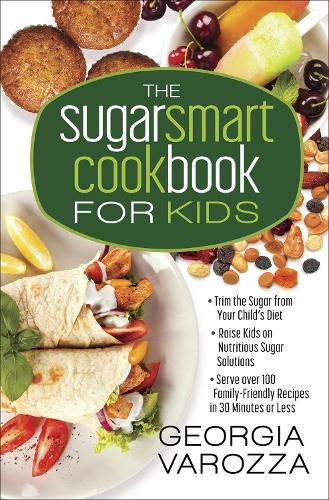 Cover image for The Sugar Smart Cookbook for Kids: *Trim the Sugar from Your Child's Diet *Raise Kids on Nutritious Sugar Solutions *Serve Over 100 Family-Friendly Recipes in 30 Minutes or Less