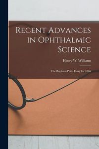 Cover image for Recent Advances in Ophthalmic Science: The Boylston Prize Essay for 1865