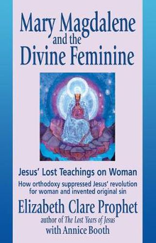 Mary Magdalene and the Divine Feminine: Jesus' Lost Teachings on Woman How Orthodoxy Suppresses Jesus' Revolution for Woman and Invented Original Sin