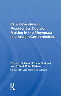 Cover image for Crisis Resolution: Presidential Decision Making in the Mayaguez and Korean Confrontations: Presidential Decision Making In The Mayaguez And Korean Confrontations