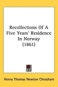 Cover image for Recollections Of A Five Years' Residence In Norway (1861)