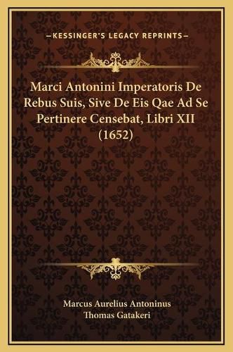 Cover image for Marci Antonini Imperatoris de Rebus Suis, Sive de Eis Qae Ad Se Pertinere Censebat, Libri XII (1652)